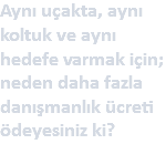 Aynı uçakta, aynı koltuk ve aynı hedefe varmak için; neden daha fazla danışmanlık ücreti ödeyesiniz ki?