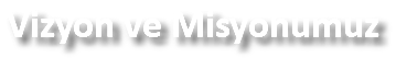 Vizyon ve Misyonumuz