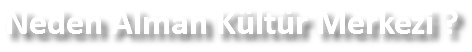 Neden Alman Kültür Merkezi ?